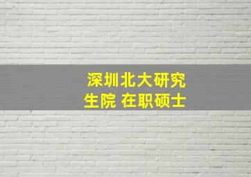 深圳北大研究生院 在职硕士